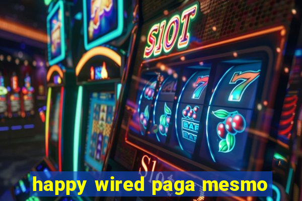 happy wired paga mesmo